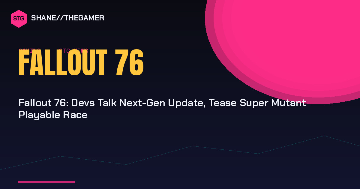 Fallout 76: Devs Talk Next-Gen Update, Tease Super Mutant Playable Race