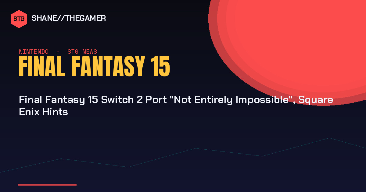Final Fantasy 15 Switch 2 Port “Not Entirely Impossible”, Square Enix Hints
