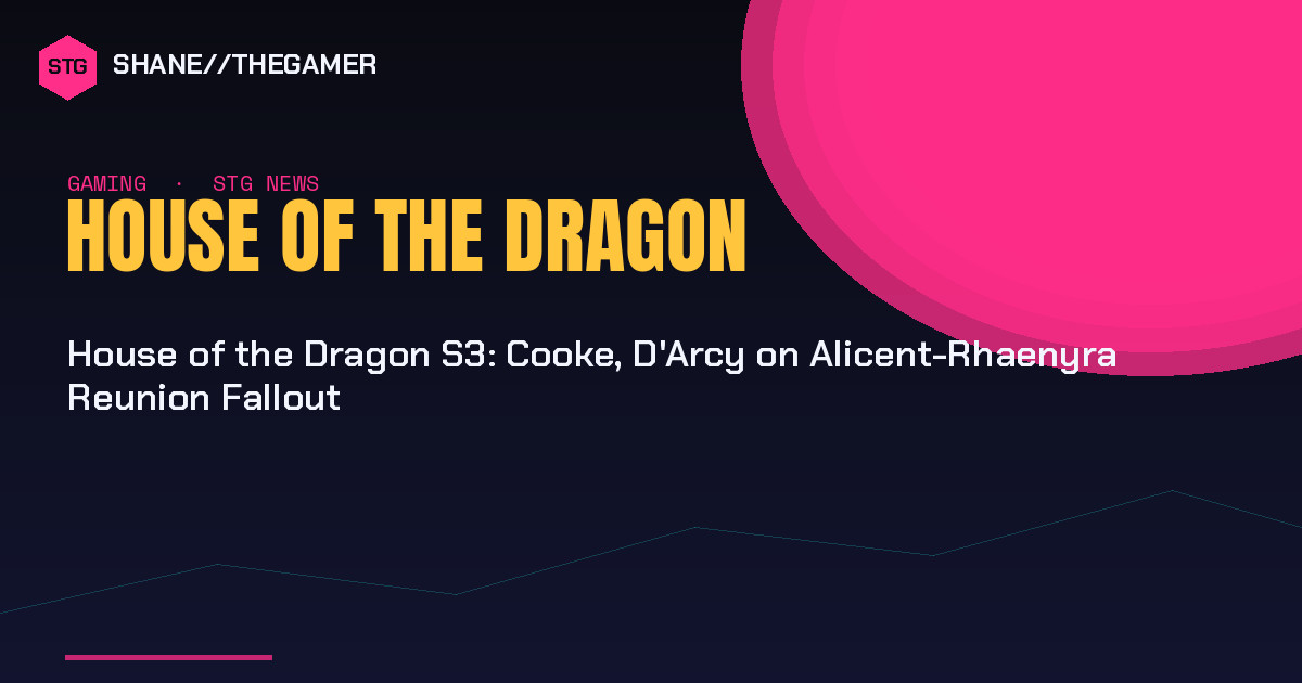House of the Dragon S3: Cooke, D’Arcy on Alicent-Rhaenyra Reunion Fallout