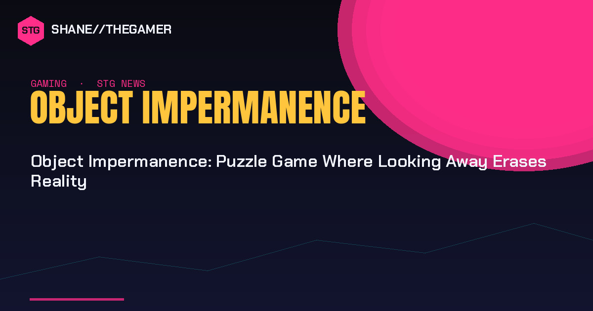Object Impermanence: Puzzle Game Where Looking Away Erases Reality