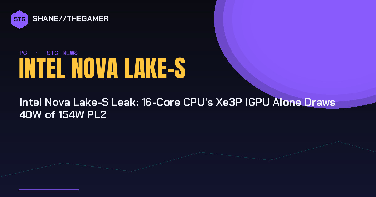 Intel Nova Lake-S Leak: 16-Core CPU's Xe3P iGPU Alone Draws 40W of 154W PL2 - Shane the Gamer