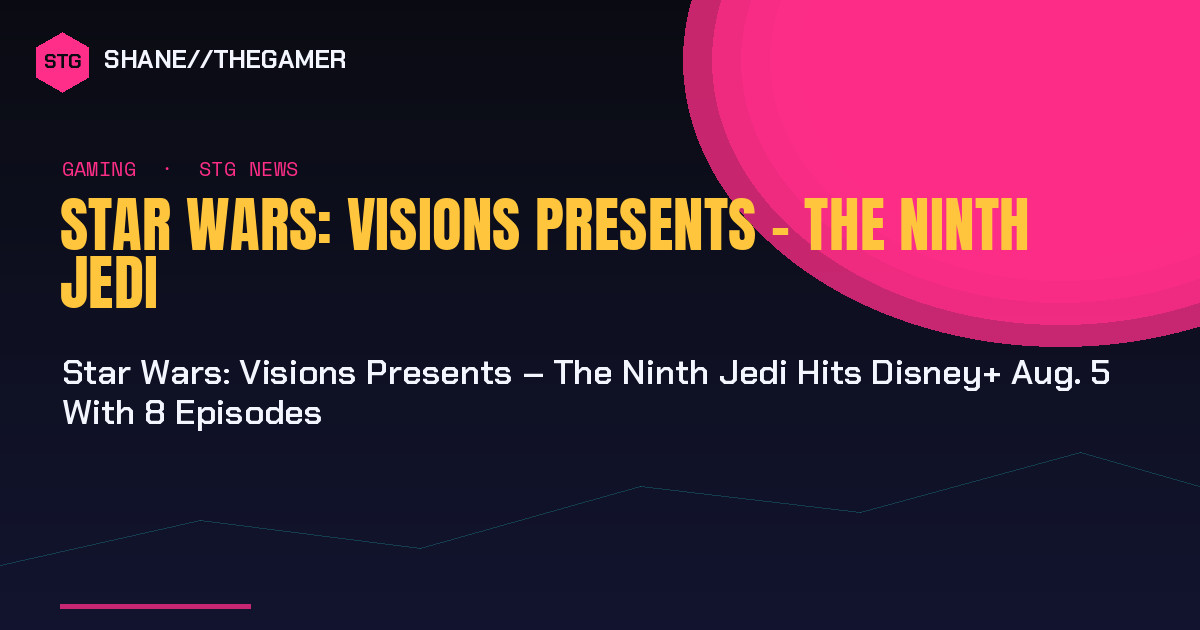 Star Wars: Visions Presents – The Ninth Jedi Hits Disney+ Aug. 5 With 8 Episodes - Shane the Gamer