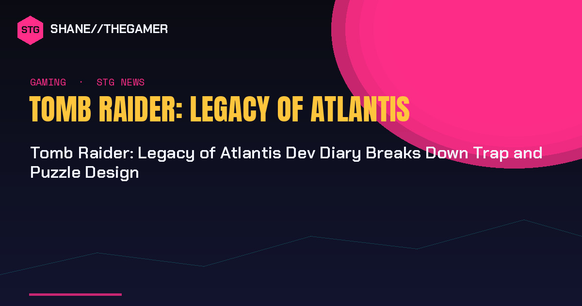 Tomb Raider: Legacy of Atlantis Dev Diary Breaks Down Trap and Puzzle Design - Shane the Gamer